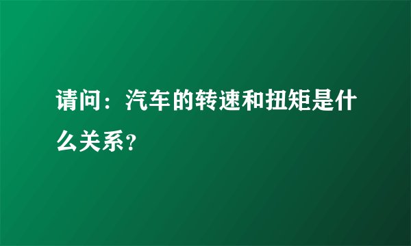请问：汽车的转速和扭矩是什么关系？