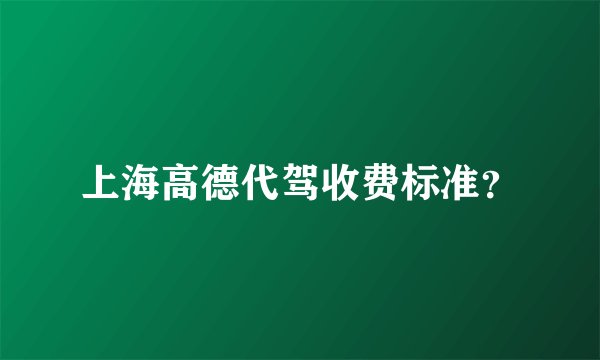 上海高德代驾收费标准？