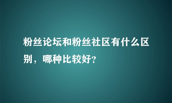 粉丝论坛和粉丝社区有什么区别，哪种比较好？