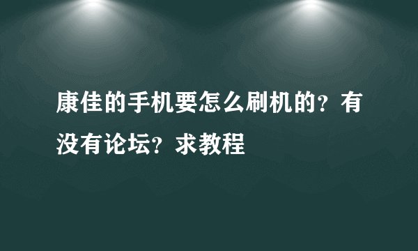康佳的手机要怎么刷机的？有没有论坛？求教程