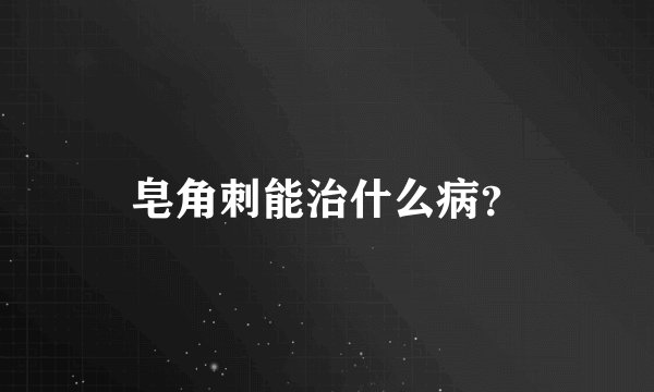 皂角刺能治什么病？