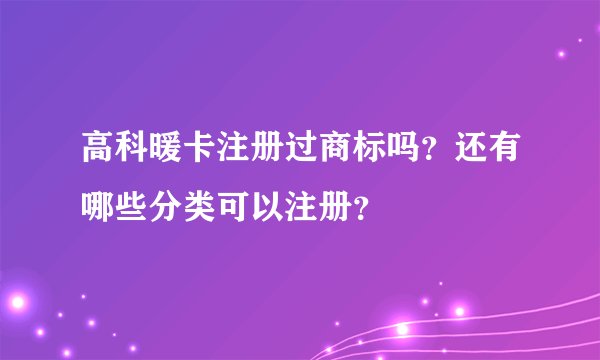 高科暖卡注册过商标吗？还有哪些分类可以注册？