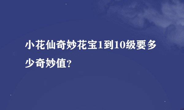 小花仙奇妙花宝1到10级要多少奇妙值？
