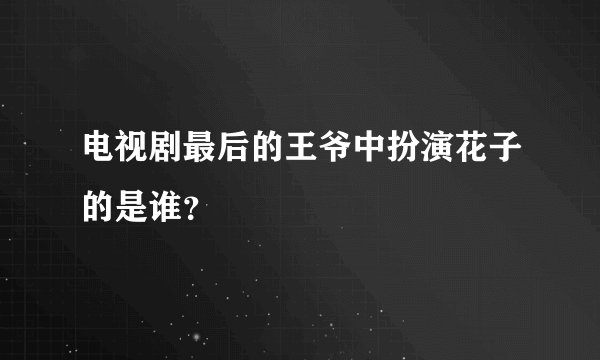 电视剧最后的王爷中扮演花子的是谁？