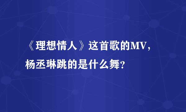 《理想情人》这首歌的MV，杨丞琳跳的是什么舞？