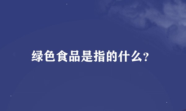 绿色食品是指的什么？