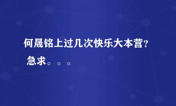 何晟铭上过几次快乐大本营？ 急求。。。