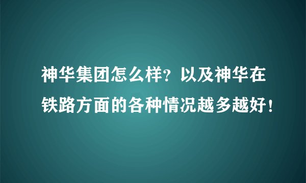 神华集团怎么样？以及神华在铁路方面的各种情况越多越好！