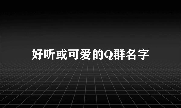 好听或可爱的Q群名字