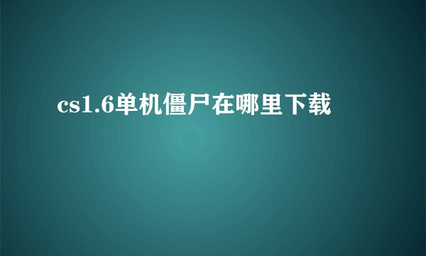cs1.6单机僵尸在哪里下载