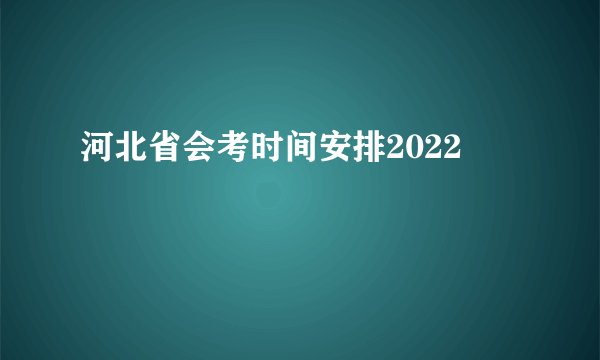 河北省会考时间安排2022
