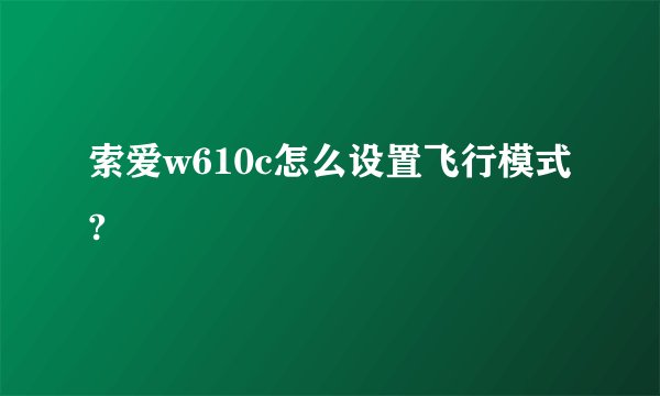 索爱w610c怎么设置飞行模式?
