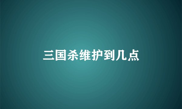 三国杀维护到几点