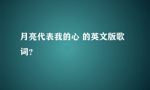 月亮代表我的心 的英文版歌词？