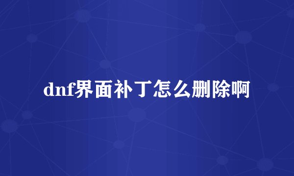 dnf界面补丁怎么删除啊