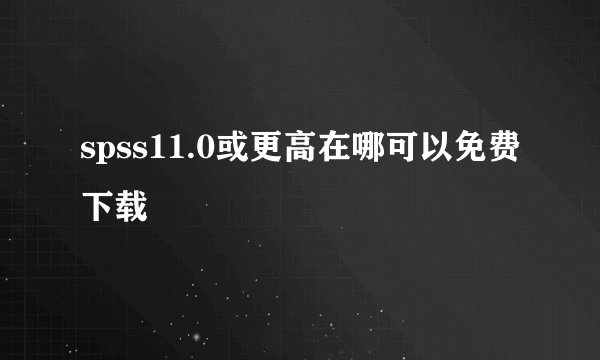 spss11.0或更高在哪可以免费下载