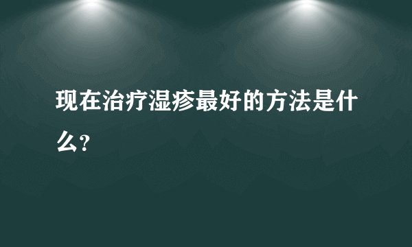 现在治疗湿疹最好的方法是什么？