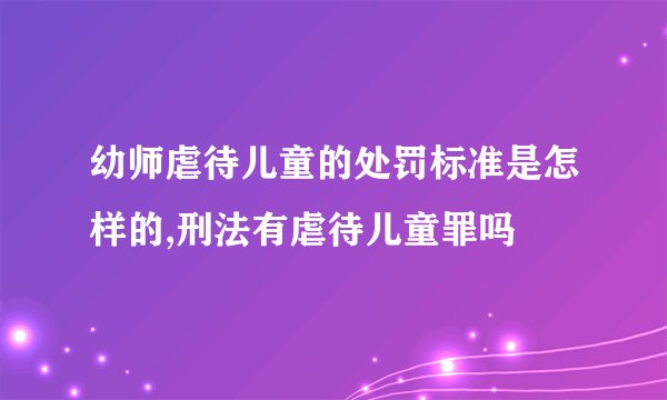 幼师虐待儿童的处罚标准是怎样的,刑法有虐待儿童罪吗