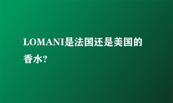 LOMANI是法国还是美国的香水?