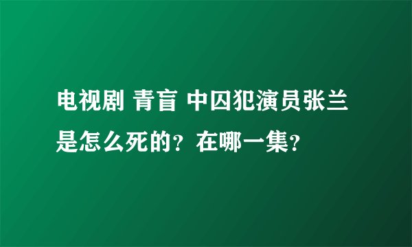 电视剧 青盲 中囚犯演员张兰是怎么死的？在哪一集？