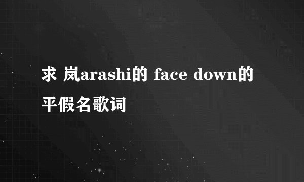 求 岚arashi的 face down的平假名歌词