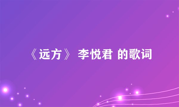 《远方》 李悦君 的歌词