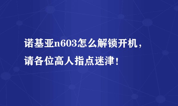 诺基亚n603怎么解锁开机，请各位高人指点迷津！