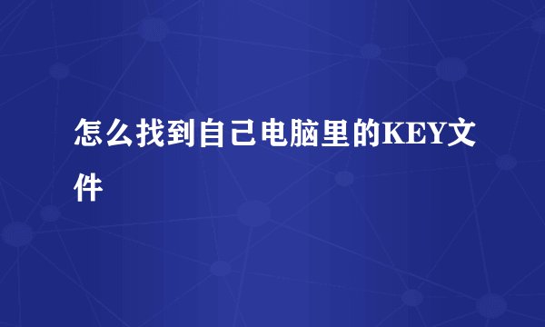 怎么找到自己电脑里的KEY文件