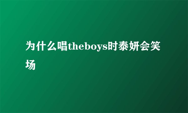 为什么唱theboys时泰妍会笑场