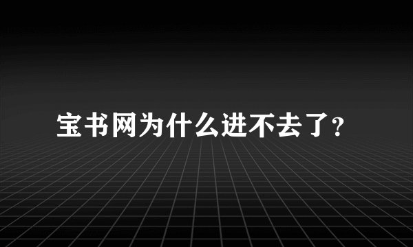 宝书网为什么进不去了？