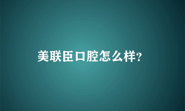 美联臣口腔怎么样？