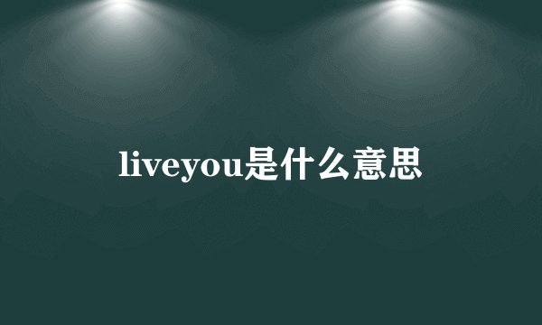 liveyou是什么意思