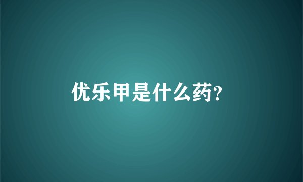 优乐甲是什么药？