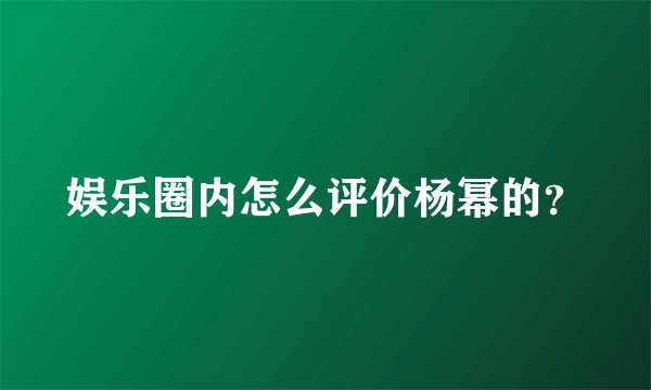 娱乐圈内怎么评价杨幂的？