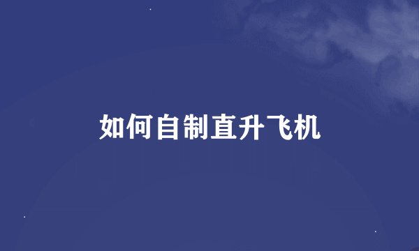 如何自制直升飞机