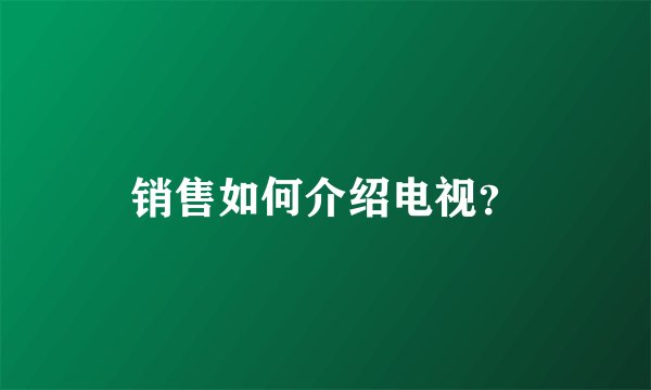 销售如何介绍电视？