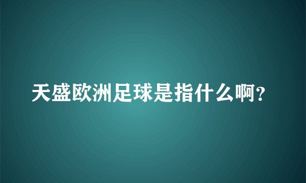 天盛欧洲足球是指什么啊？