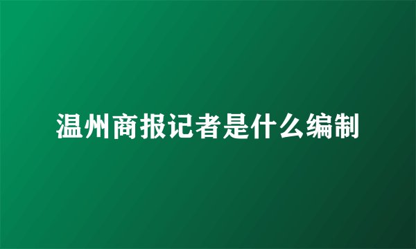 温州商报记者是什么编制