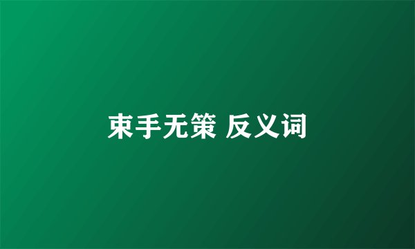 束手无策 反义词