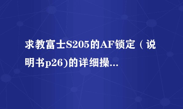 求教富士S205的AF锁定（说明书p26)的详细操作，（看说明书不是很明白）。