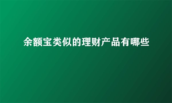 余额宝类似的理财产品有哪些