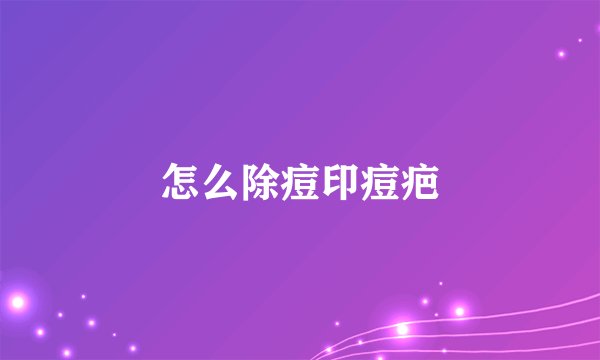 怎么除痘印痘疤