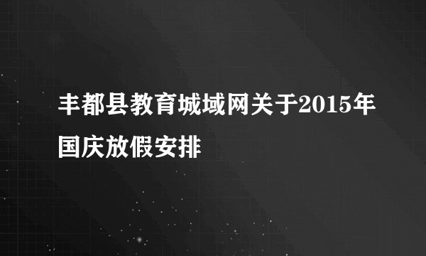 丰都县教育城域网关于2015年国庆放假安排