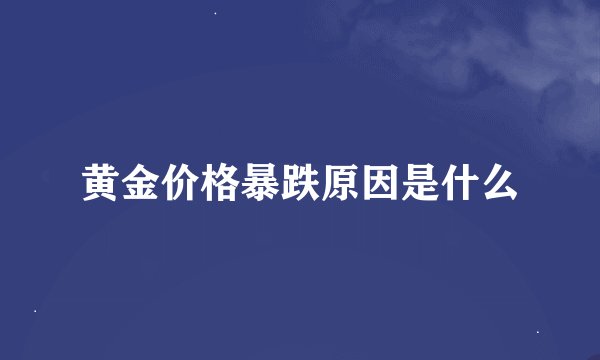 黄金价格暴跌原因是什么