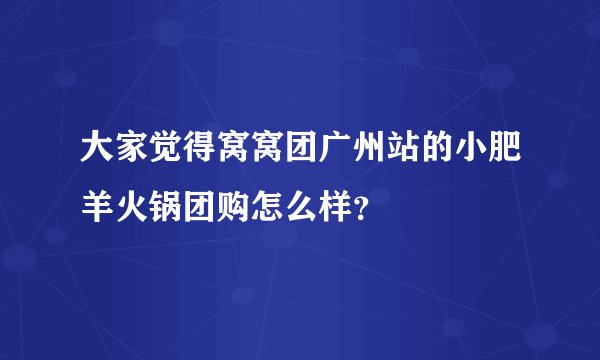 大家觉得窝窝团广州站的小肥羊火锅团购怎么样？