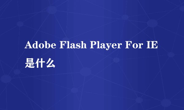 Adobe Flash Player For IE是什么