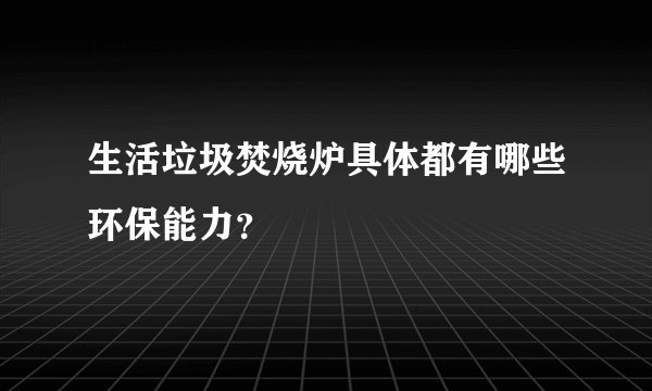 生活垃圾焚烧炉具体都有哪些环保能力？