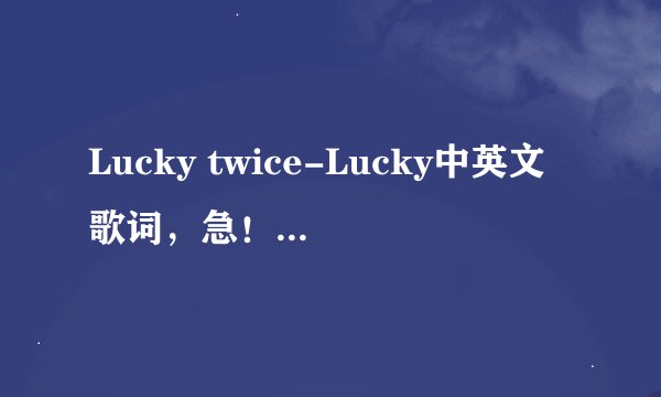 Lucky twice-Lucky中英文歌词,急!!!!!!!!!!!