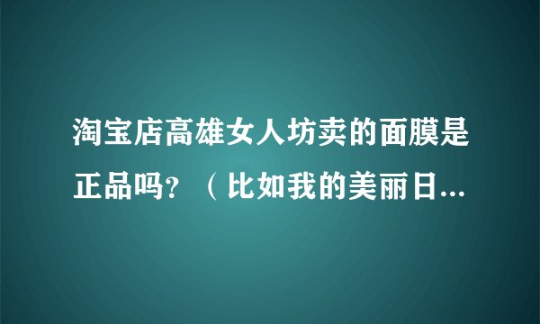 淘宝店高雄女人坊卖的面膜是正品吗？（比如我的美丽日记 我的心里 御宅女这些面膜。）