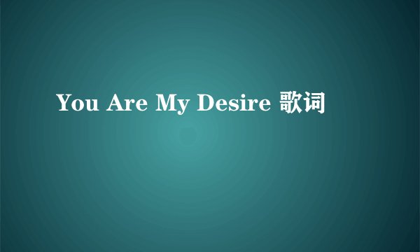 You Are My Desire 歌词